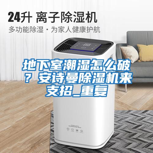 地下室潮湿怎么破？安诗曼除湿机来支招_重复