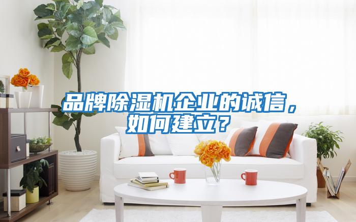 品牌除湿机企业的诚信，如何建立？