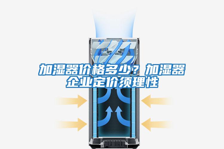 加湿器价格多少？加湿器企业定价须理性