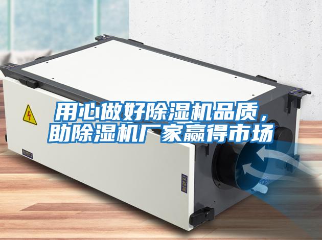 用心做好除湿机品质,助除湿机厂家赢得市场