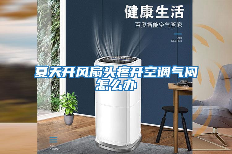 夏天开风扇头疼开空调气闷怎么办
