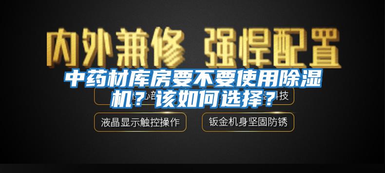 中药材库房要不要使用除湿机？该如何选择？