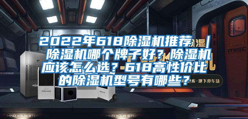 2022年618除湿机推荐 ｜ 除湿机哪个牌子好？除湿机应该怎么选？618高性价比的除湿机型号有哪些？
