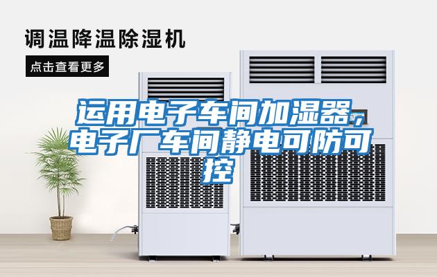 运用电子车间加湿器，电子厂车间静电可防可控