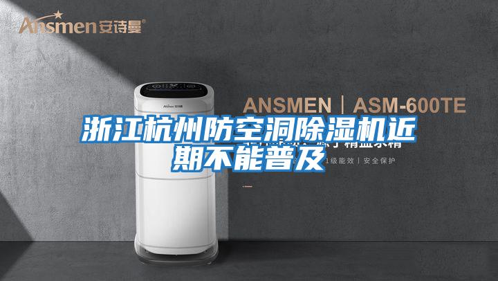 浙江杭州防空洞除湿机近期不能普及