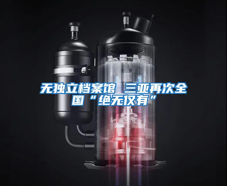 无独立档案馆 三亚再次全国“绝无仅有”