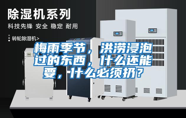 梅雨季节，洪涝浸泡过的东西，什么还能要，什么必须扔？