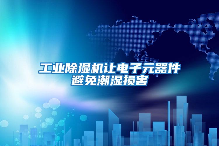 工业除湿机让电子元器件避免潮湿损害