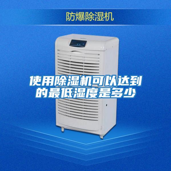 使用除湿机可以达到的最低湿度是多少