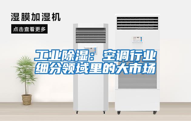 工业除湿：空调行业细分领域里的大市场