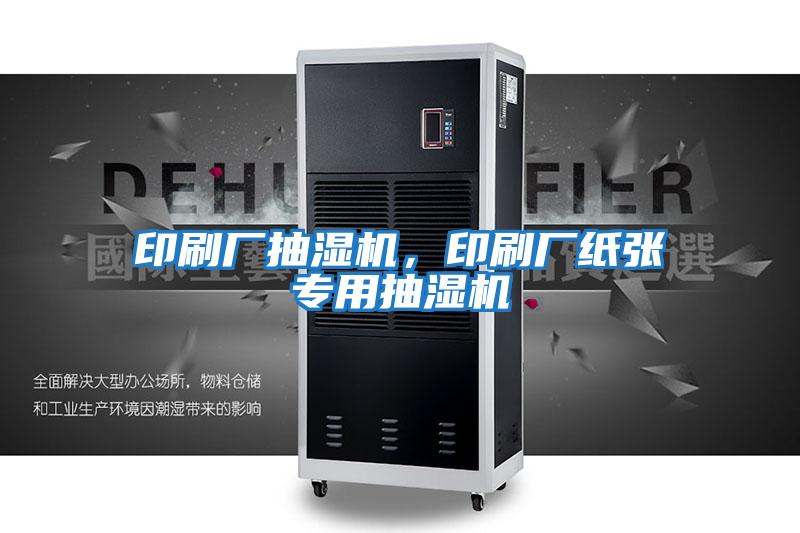 印刷厂抽湿机，印刷厂纸张专用抽湿机