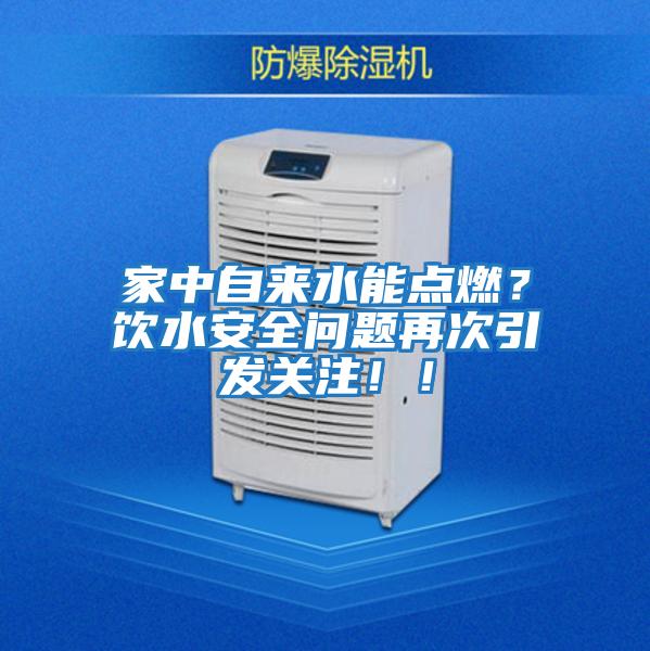 家中自来水能点燃？饮水安全问题再次引发关注！！