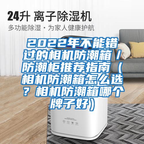 2022年不能错过的相机防潮箱／防潮柜推荐指南（相机防潮箱怎么选？相机防潮箱哪个牌子好）
