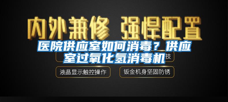 医院供应室如何消毒？供应室过氧化氢消毒机