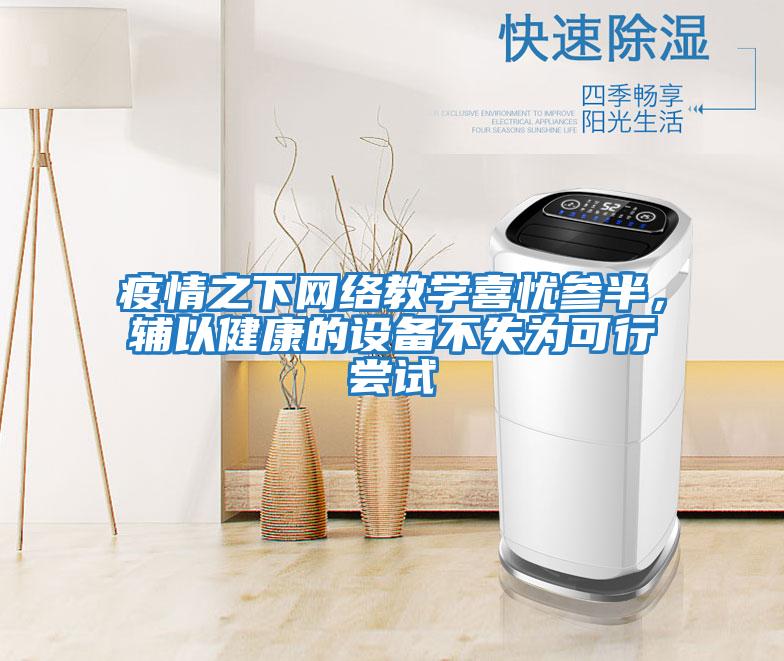 疫情之下网络教学喜忧参半，辅以健康的设备不失为可行尝试