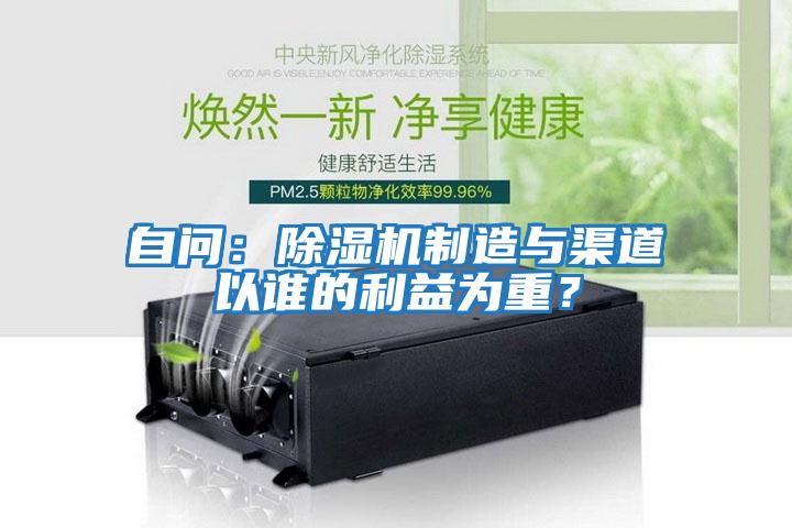 自问：除湿机制造与渠道以谁的利益为重？