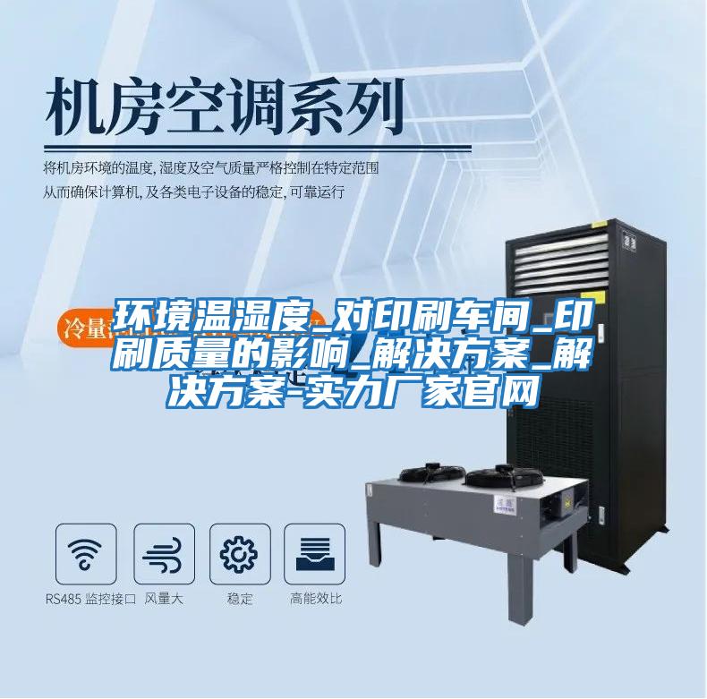 环境温湿度_对印刷车间_印刷质量的影响_解决方案_解决方案-实力厂家官网
