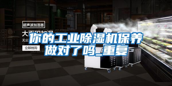 你的工业除湿机保养做对了吗_重复