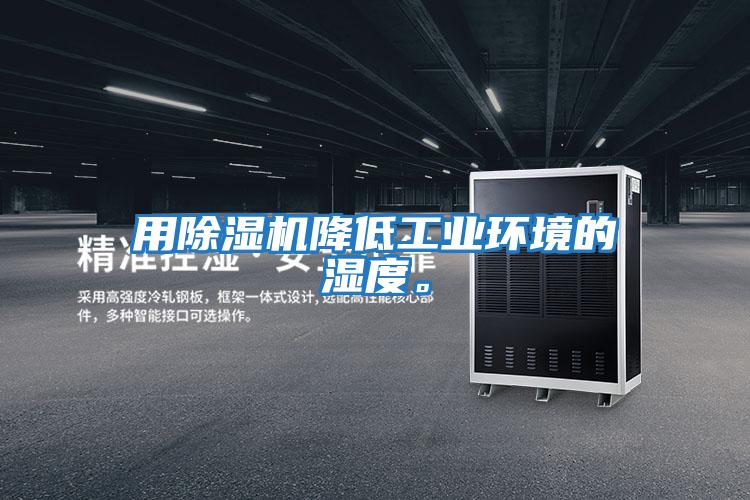 用除湿机降低工业环境的湿度。