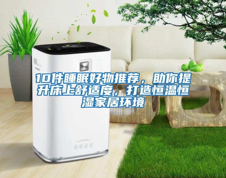 10件睡眠好物推荐，助你提升床上舒适度，打造恒温恒湿家居环境