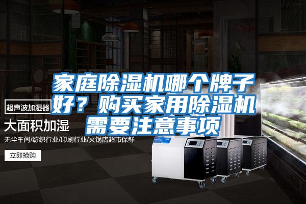 家庭除湿机哪个牌子好？购买家用除湿机需要注意事项