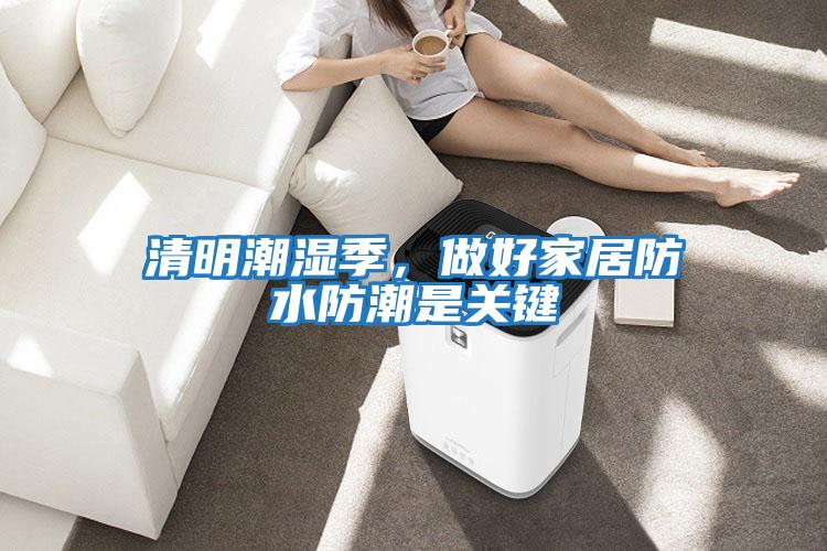 清明潮湿季，做好家居防水防潮是关键