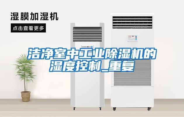 洁净室中工业除湿机的湿度控制_重复