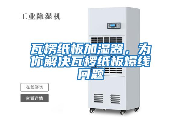 瓦楞纸板加湿器，为你解决瓦椤纸板爆线问题