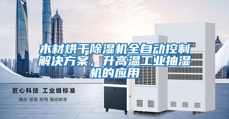 木材烘干除湿机全自动控制解决方案，升高温工业抽湿机的应用