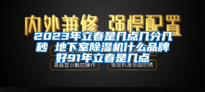 2023年立春是几点几分几秒 地下室除湿机什么品牌好91年立春是几点