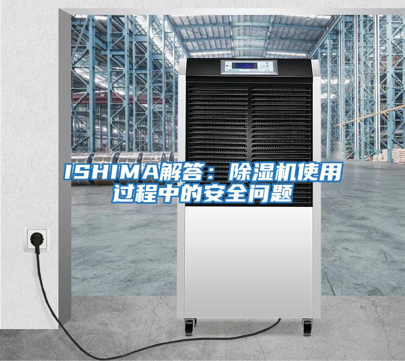 ISHIMA解答：除湿机使用过程中的安全问题