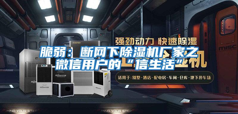 脆弱：断网下除湿机厂家之微信用户的“信生活”