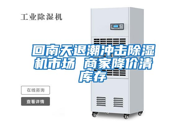 回南天退潮冲击除湿机市场 商家降价清库存