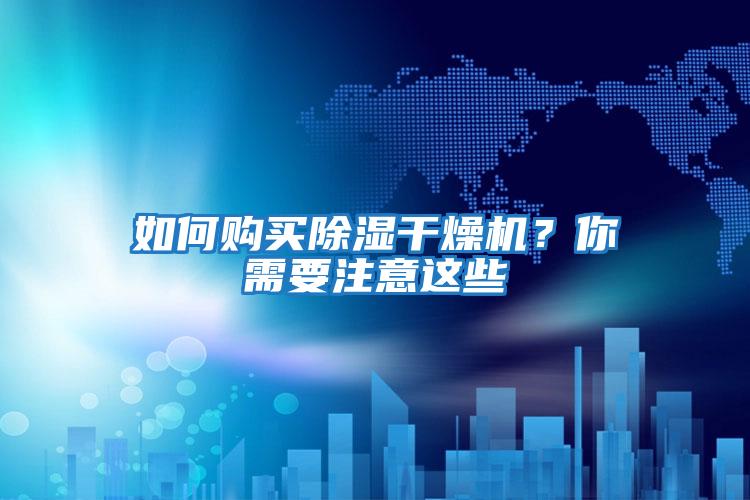 如何购买除湿干燥机？你需要注意这些