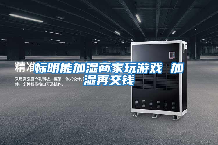 标明能加湿商家玩游戏 加湿再交钱
