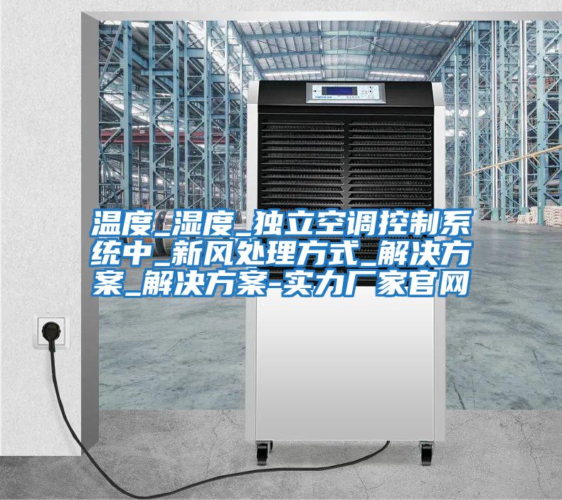 温度_湿度_独立空调控制系统中_新风处理方式_解决方案_解决方案-实力厂家官网