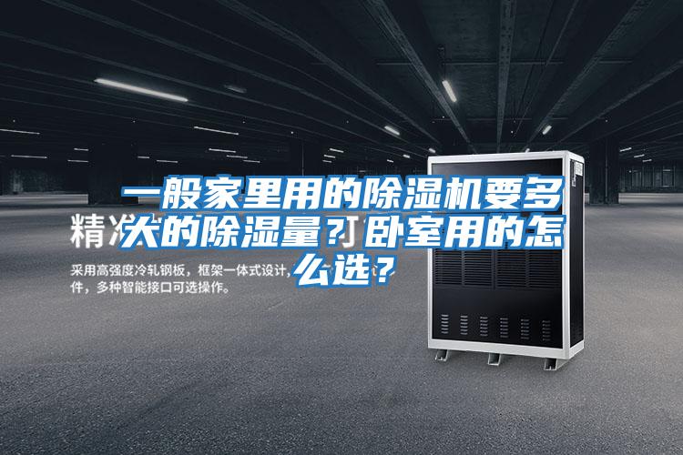 一般家里用的除湿机要多大的除湿量？卧室用的怎么选？