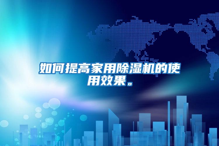 如何提高家用除湿机的使用效果。