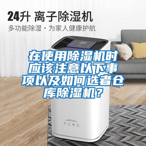在使用除湿机时应该注意以下事项以及如何选者仓库除湿机？
