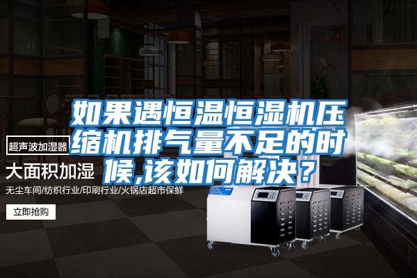 如果遇恒温恒湿机压缩机排气量不足的时候,该如何解决？