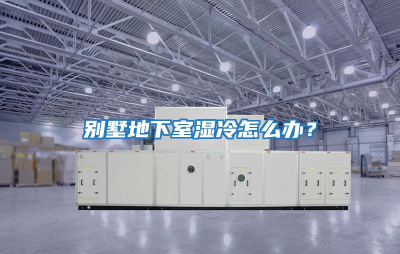 别墅地下室湿冷怎么办？