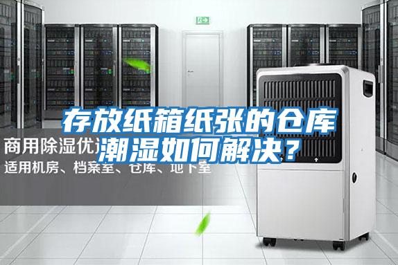 存放纸箱纸张的仓库潮湿如何解决？