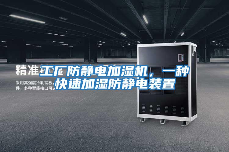 工厂防静电加湿机，一种快速加湿防静电装置
