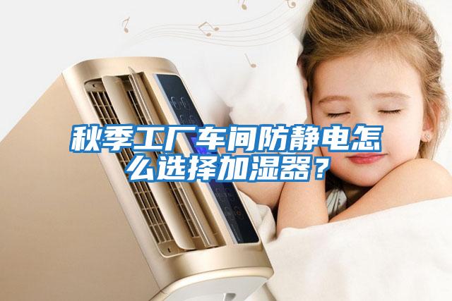 秋季工厂车间防静电怎么选择加湿器？
