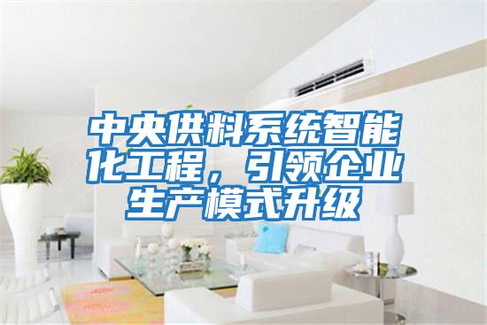中央供料系统智能化工程，引领企业生产模式升级