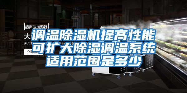 调温除湿机提高性能可扩大除湿调温系统适用范围是多少