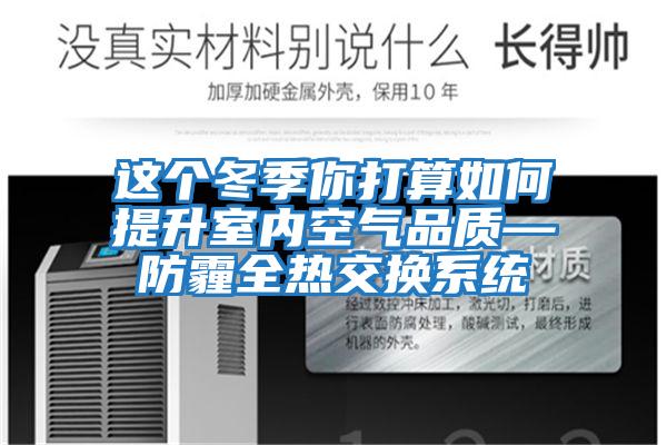 这个冬季你打算如何提升室内空气品质—防霾全热交换系统