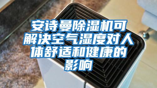 安诗曼除湿机可解决空气湿度对人体舒适和健康的影响