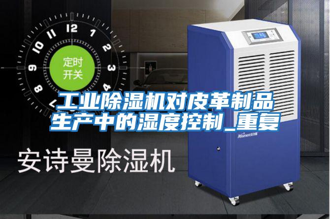 工业除湿机对皮革制品生产中的湿度控制_重复