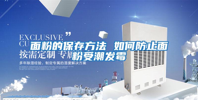 面粉的保存方法 如何防止面粉受潮发霉